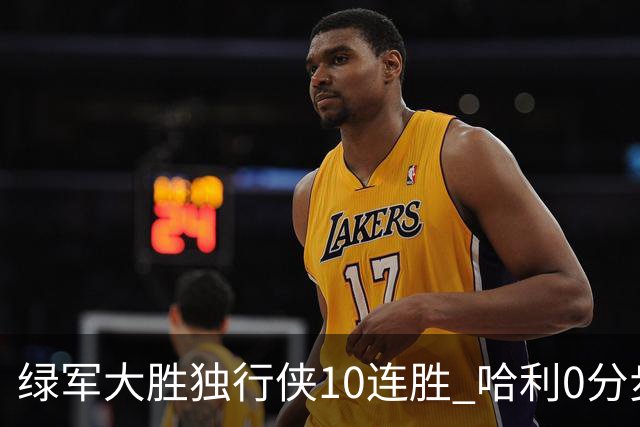 绿军大胜独行侠10连胜 哈利0分步行者惨负鹈鹕