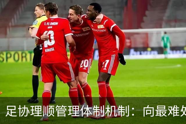 足协理顺管理体制机制：向最难处攻坚 向最关键处挺进